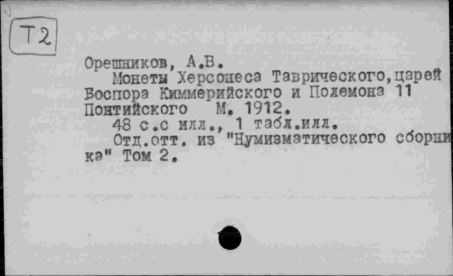 ﻿Орешников, А.В.
Монеты Херсонеса Таврического,царей Воспорэ Киммерийского и Полемона 11 Понтийского М. 1912.
48 с.с илл., 1 табл.илл.
Отд.отт. из "Нумизматического сборн кэ" Том 2.